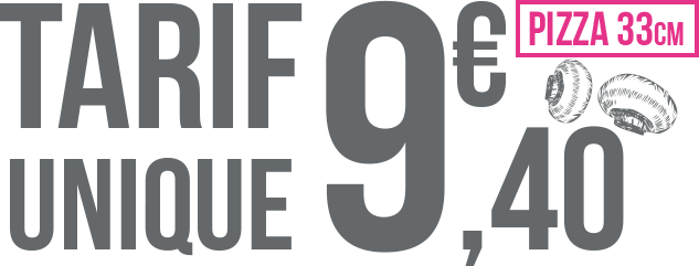 TARIF UNIQUE 9,40€ pour toutes les pizzas